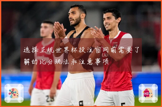 选择正规世界杯投注官网前需要了解的比分玩法和注意事项